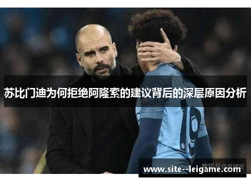 苏比门迪为何拒绝阿隆索的建议背后的深层原因分析