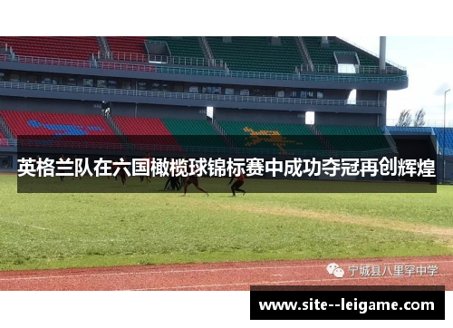 英格兰队在六国橄榄球锦标赛中成功夺冠再创辉煌