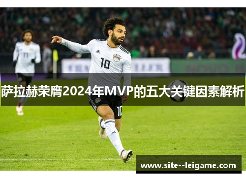 萨拉赫荣膺2024年MVP的五大关键因素解析