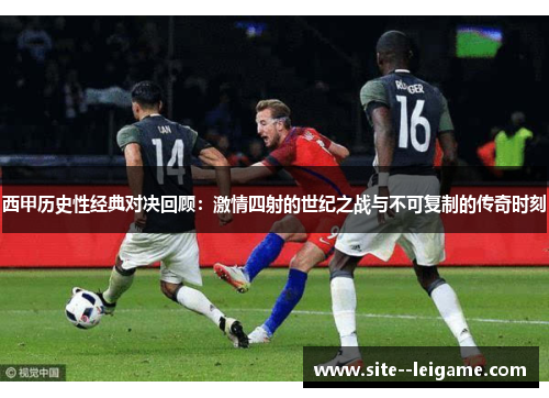 西甲历史性经典对决回顾：激情四射的世纪之战与不可复制的传奇时刻