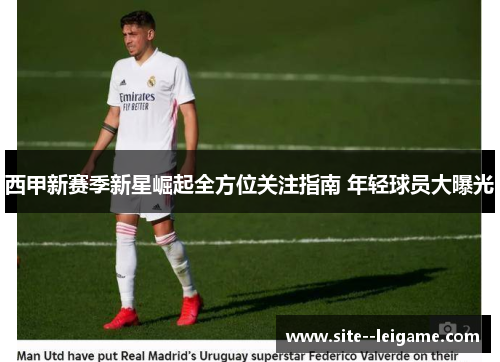 西甲新赛季新星崛起全方位关注指南 年轻球员大曝光