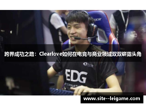 跨界成功之路:Clearlove如何在电竞与商业领域双双崭露头角 跨界成功之路:Clearlove如何在电竞与商业领域双双崭露头角