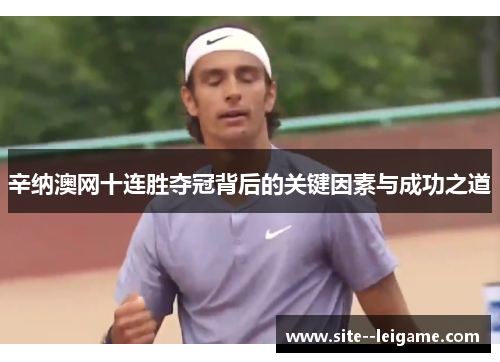 辛纳澳网十连胜夺冠背后的关键因素与成功之道