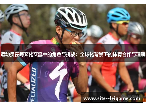 运动员在跨文化交流中的角色与挑战：全球化背景下的体育合作与理解