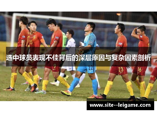 选中球员表现不佳背后的深层原因与复杂因素剖析