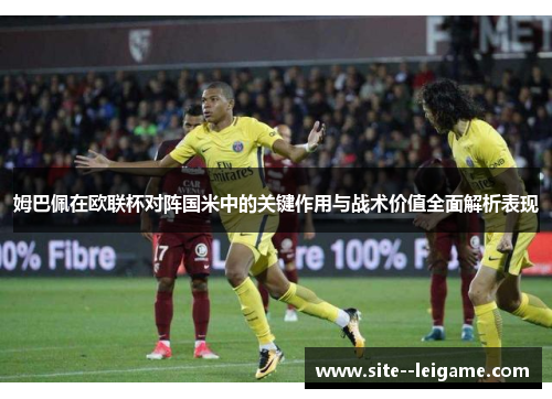 姆巴佩在欧联杯对阵国米中的关键作用与战术价值全面解析表现 姆巴佩在欧联杯对阵国米中的关键作用与战术价值全面解析表现