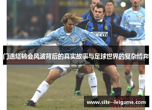 门迭塔转会风波背后的真实故事与足球世界的复杂博弈