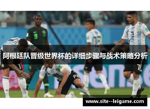 阿根廷队晋级世界杯的详细步骤与战术策略分析 阿根廷队晋级世界杯的详细步骤与战术策略分析