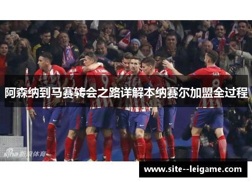 阿森纳到马赛转会之路详解本纳赛尔加盟全过程 阿森纳到马赛转会之路详解本纳赛尔加盟全过程