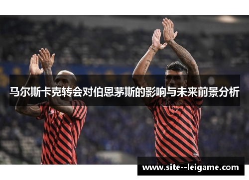 马尔斯卡克转会对伯恩茅斯的影响与未来前景分析