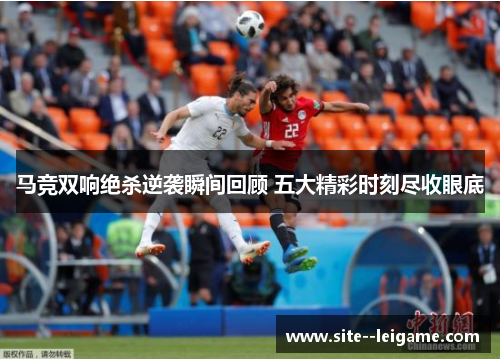 马竞双响绝杀逆袭瞬间回顾 五大精彩时刻尽收眼底