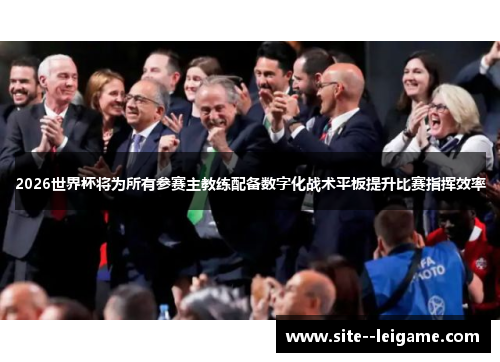 2026世界杯将为所有参赛主教练配备数字化战术平板提升比赛指挥效率 2026世界杯将为所有参赛主教练配备数字化战术平板提升比赛指挥效率