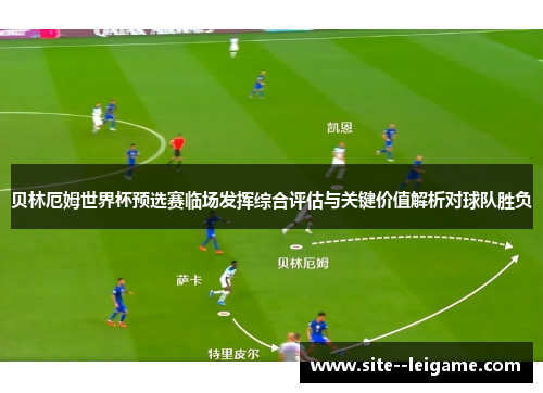 贝林厄姆世界杯预选赛临场发挥综合评估与关键价值解析对球队胜负