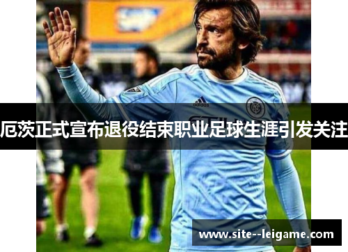 厄茨正式宣布退役结束职业足球生涯引发关注 厄茨正式宣布退役结束职业足球生涯引发关注