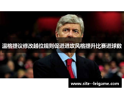 温格提议修改越位规则促进进攻风格提升比赛进球数