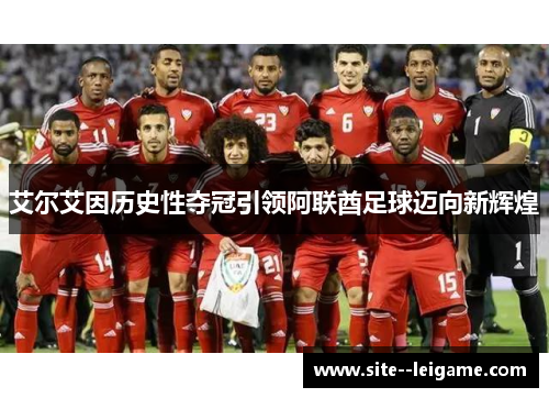 艾尔艾因历史性夺冠引领阿联酋足球迈向新辉煌