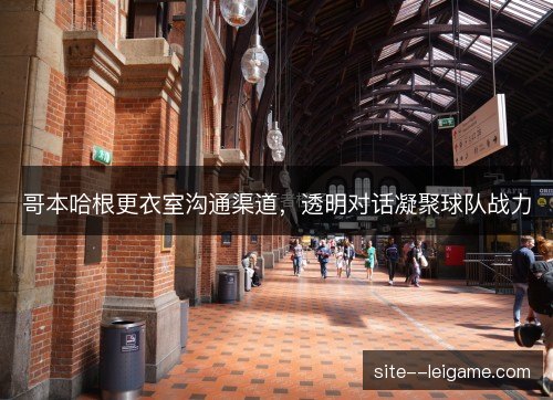 哥本哈根更衣室沟通渠道,透明对话凝聚球队战力 哥本哈根更衣室沟通渠道,透明对话凝聚球队战力
