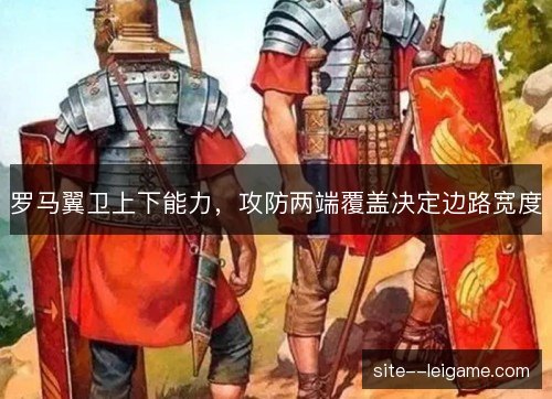 罗马翼卫上下能力,攻防两端覆盖决定边路宽度 罗马翼卫上下能力,攻防两端覆盖决定边路宽度