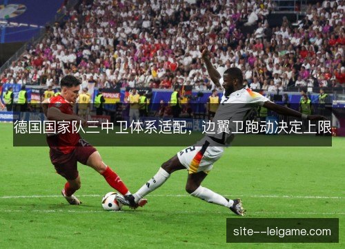 德国国家队三中卫体系适配，边翼卫跑动决定上限